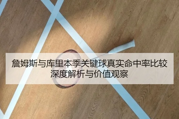 詹姆斯与库里本季关键球真实命中率比较深度解析与价值观察
