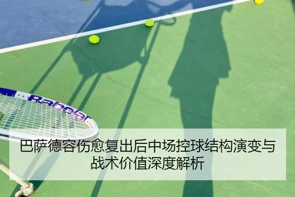 巴萨德容伤愈复出后中场控球结构演变与战术价值深度解析