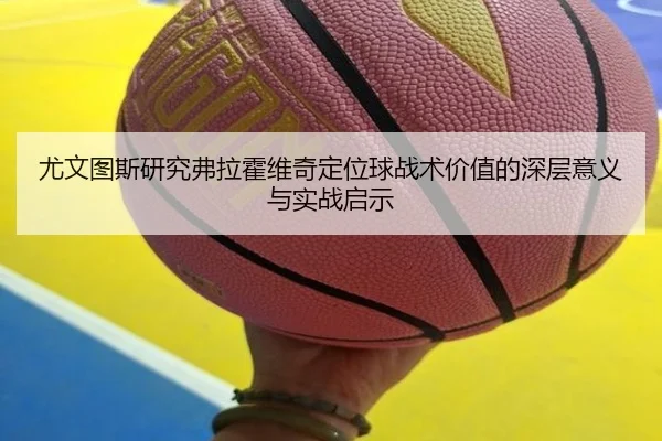 尤文图斯研究弗拉霍维奇定位球战术价值的深层意义与实战启示