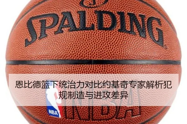 恩比德篮下统治力对比约基奇专家解析犯规制造与进攻差异